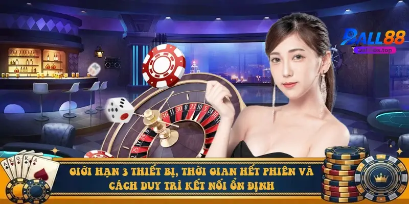 Giới hạn 3 thiết bị, thời gian hết phiên và cách duy trì kết nối ổn định