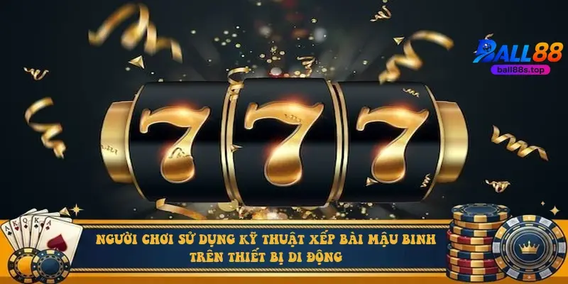Người chơi sử dụng kỹ thuật xếp bài mậu binh trên thiết bị di động