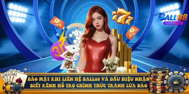 Bảo mật khi liên hệ Ball88 và dấu hiệu nhận biết kênh hỗ trợ chính thức tránh lừa đảo