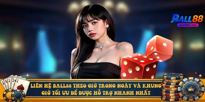 Liên hệ Ball88 theo giờ trong ngày và khung giờ tối ưu để được hỗ trợ nhanh nhất