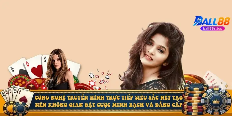 Công nghệ truyền hình trực tiếp siêu sắc nét tạo nên không gian đặt cược minh bạch và đẳng cấp