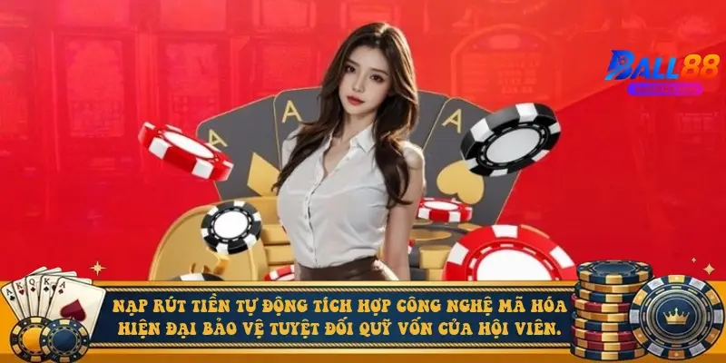 Nạp rút tiền tự động tích hợp công nghệ mã hóa hiện đại bảo vệ tuyệt đối quỹ vốn của hội viên